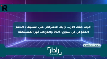 اعرف حقك الآن.. رابط الاعتراض على استبعاد الدعم الحكومي في سوريا 2025 والفئات غير المستحقة